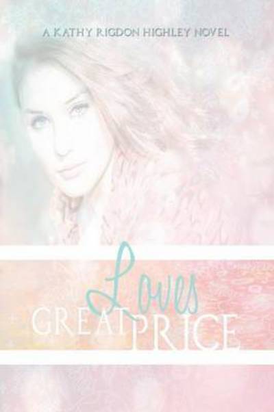 Cover for Kathleen Rigdon Highley · Love's Great Price: the Legacy Begins (Paperback Book) (2014)