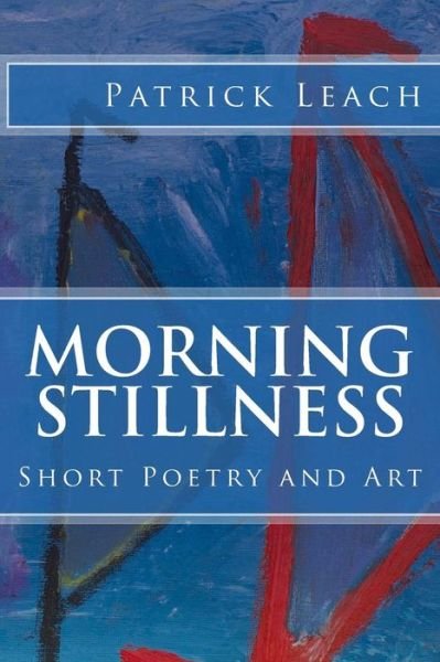Cover for Patrick J Leach · Morning Stillness: Short Poetry and Art (Pocketbok) (2015)