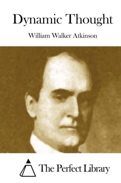 Dynamic Thought - William Walker Atkinson - Books - Createspace - 9781508872443 - March 14, 2015