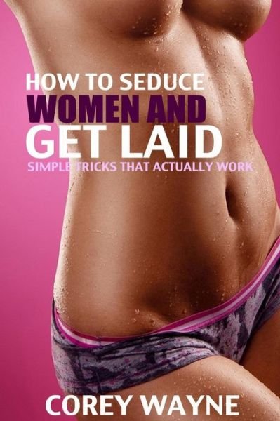Cover for Corey Wayne · How to Seduce Women and Get Laid: Simple Tricks That Actually Works!!! (Paperback Book) (2015)