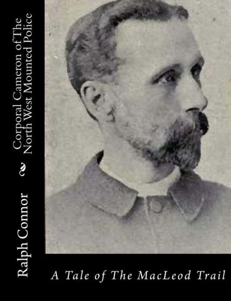 Corporal Cameron of the North West Mounted Police: a Tale of the Macleod Trail - Ralph Connor - Books - Createspace - 9781517162443 - September 2, 2015