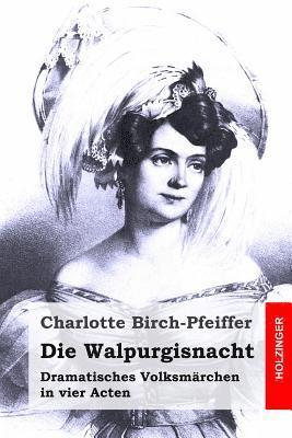 Die Walpurgisnacht: Dramatisches Volksmarchen in Vier Acten - Charlotte Birch-pfeiffer - Książki - Createspace - 9781517414443 - 19 września 2015