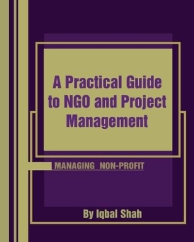 A Practical Guide to NGO and Project Management - Iqbal Shah - Boeken - Createspace Independent Publishing Platf - 9781519168443 - 29 december 2015