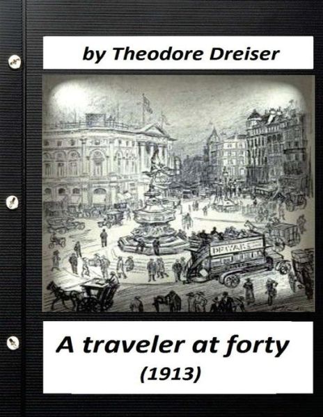 A traveler at forty (1913) by Theodore Dreiser (World's Classics) - Deceased Theodore Dreiser - Books - Createspace Independent Publishing Platf - 9781523635443 - January 22, 2016