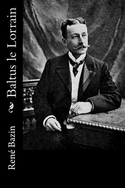 Baltus le Lorrain - Rene Bazin - Books - Createspace Independent Publishing Platf - 9781523916443 - February 9, 2016