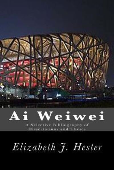 Cover for Elizabeth J. Hester · Ai Weiwei A Selective Bibliography of Dissertations and Theses (Pocketbok) (2016)