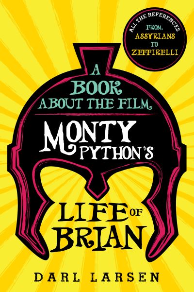 A Book about the Film Monty Python's Life of Brian: All the References from Assyrians to Zeffirelli - Darl Larsen - Books - Rowman & Littlefield - 9781538134443 - September 10, 2019