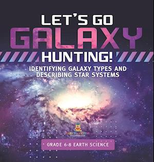 Let's Go Galaxy Hunting! Identifying Galaxy Types and Describing Star Systems Grade 6-8 Earth Science - Baby Professor - Books - Speedy Publishing LLC - 9781541989443 - January 4, 2024