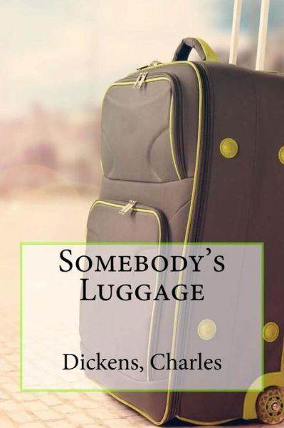 Somebody's Luggage - Charles Dickens - Boeken - Createspace Independent Publishing Platf - 9781544735443 - 16 maart 2017