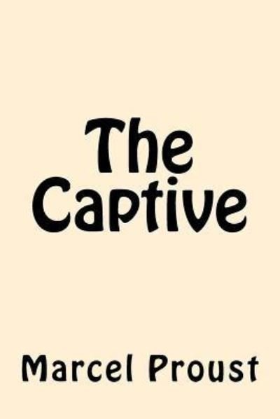 The Captive - Marcel Proust - Bøger - Createspace Independent Publishing Platf - 9781546799443 - 19. maj 2017