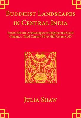 Cover for Julia Shaw · Buddhist Landscapes in Central India: Sanchi Hill and Archaeologies of Religious and Social Change, c. Third Century BC to Fifth Century AD - UCL Institute of Archaeology Publications (Hardcover Book) (2013)