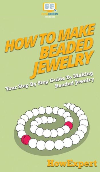 Cover for Howexpert · How To Make Beaded Jewelry: Your Step By Step Guide To Making Beaded Jewelry (Hardcover Book) (2020)