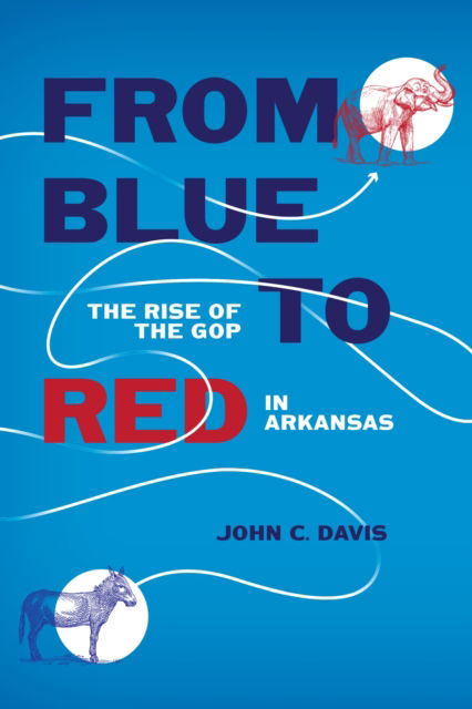 Cover for John C. Davis · From Blue to Red: The Rise of the GOP in Arkansas (Hardcover Book) (2024)