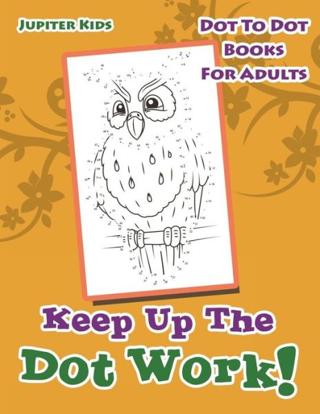 Cover for Jupiter Kids · Keep Up The Dot Work!: Dot To Dot Books For Adults (Paperback Book) (2016)