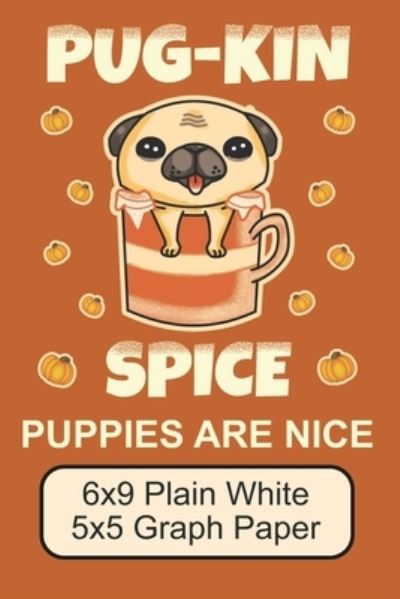 Cover for Puppy Creations · Pug-Kin Spice Puppies Are Nice/ 6x9 Plain White 5x5 Graph Paper (Paperback Book) (2019)