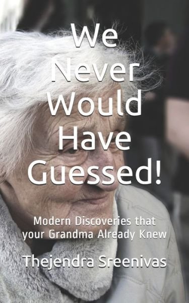 We Never Would Have Guessed!: Modern Discoveries that your Grandma Already Knew - Thejendra Sreenivas - Livres - Independently Published - 9781707763443 - 12 novembre 2019