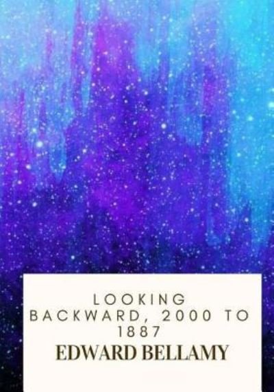 Looking Backward, 2000 to 1887 - Edward Bellamy - Livres - Createspace Independent Publishing Platf - 9781718682443 - 3 mai 2018