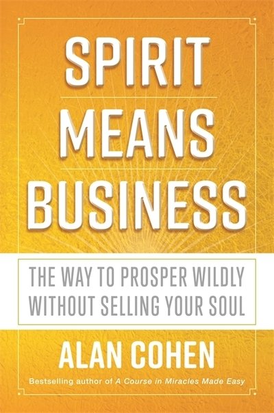 Spirit Means Business: The Way to Prosper Wildly without Selling Your Soul - Alan Cohen - Bøger - Hay House UK Ltd - 9781781808443 - 19. februar 2019