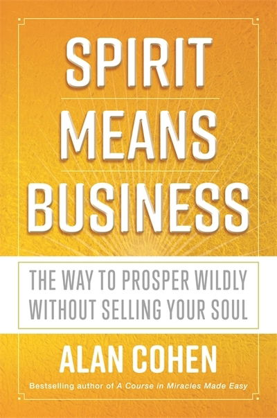 Spirit Means Business: The Way to Prosper Wildly without Selling Your Soul - Alan Cohen - Bücher - Hay House UK Ltd - 9781781808443 - 19. Februar 2019