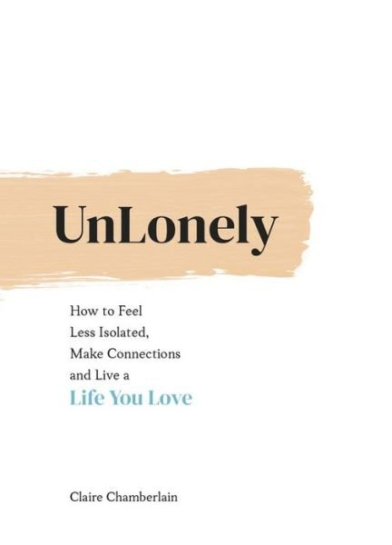 Cover for Claire Chamberlain · UnLonely: How to Feel Less Isolated, Make Connections and Live a Life You Love (Hardcover Book) (2020)