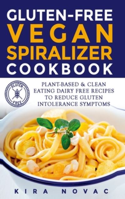 Cover for Kira Novac · Gluten-Free Vegan Spiralizer Cookbook: Plant-Based &amp; Clean Eating Dairy Free Recipes to Reduce Gluten Intolerance Symptoms - Gluten-Free Recipes Guide, Celiac Disease Cookbook (Hardcover Book) (2020)