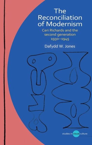 Cover for Dafydd W. Jones · The Reconciliation of Modernism: Ceri Richards and the second generation, 1930–1945 - Studies in Visual Culture (Hardcover Book) (2024)