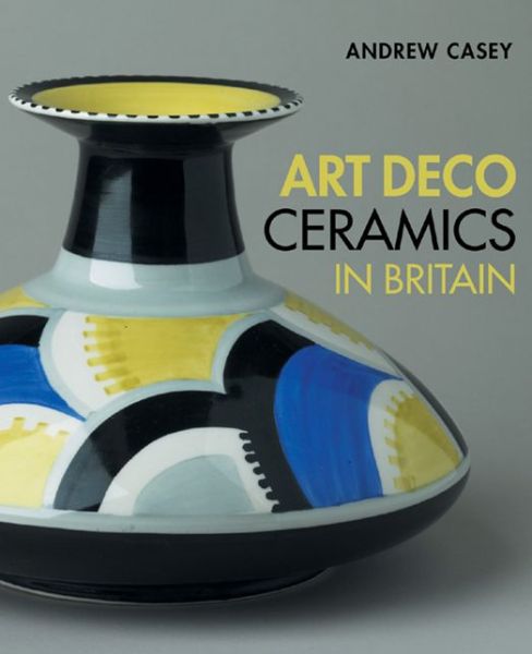 Cover for Andrew Casey · Art Deco Ceramics in Britain (Hardcover Book) (2007)