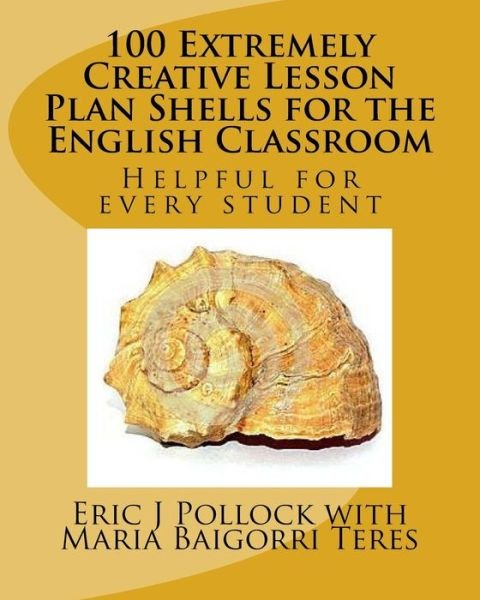 Eric J Pollock · 100 Extremely Creative Lesson Plan Shells for the English Classroom (Taschenbuch) (2017)