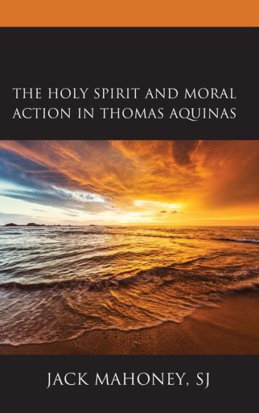 Cover for Mahoney, SJ, Jack · The Holy Spirit and Moral Action in Thomas Aquinas (Hardcover Book) (2021)