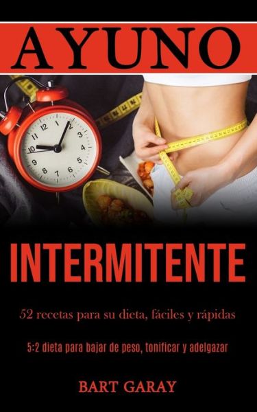 Cover for Bart Garay · Ayuno Intermitente: 52 recetas para su dieta, faciles y rapidas (5:2 dieta para bajar de peso, tonificar y adelgazar) (Paperback Book) (2020)