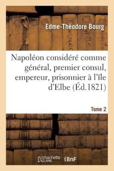 Cover for Edme-Théodore Bourg · Napoleon Considere Comme General, Premier Consul, Empereur, Prisonnier A l'Ile d'Elbe (Paperback Book) (2019)