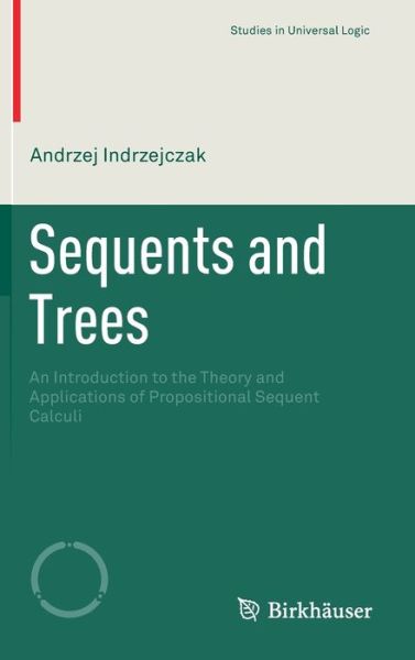 Cover for Andrzej Indrzejczak · Sequents and Trees: An Introduction to the Theory and Applications of Propositional Sequent Calculi - Studies in Universal Logic (Hardcover Book) [1st ed. 2021 edition] (2020)