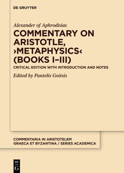 Commentary on Aristotle, >Metaphysics< (Books I-III): Critical edition with Introduction and Notes - Commentaria in Aristotelem Graeca et Byzantina - Series academica - Alexander of Aphrodisias - Bücher - De Gruyter - 9783110732443 - 6. Dezember 2021