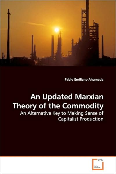 Cover for Pablo Emiliano Ahumada · An Updated Marxian Theory of the Commodity: an Alternative Key to Making Sense of Capitalist Production (Paperback Book) (2009)