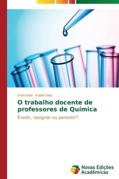 Cover for Francielen Kuball Silva · O Trabalho Docente De Professores De Química: Evadir, Resignar Ou Persistir? (Paperback Book) [Portuguese edition] (2014)