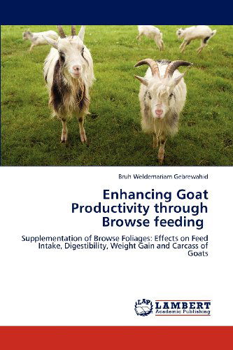 Cover for Bruh Weldemariam Gebrewahid · Enhancing Goat Productivity Through Browse Feeding: Supplementation of Browse Foliages: Effects on Feed Intake, Digestibility, Weight Gain and Carcass of Goats (Paperback Book) (2012)
