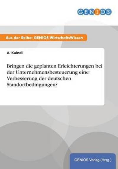 Cover for A Kaindl · Bringen die geplanten Erleichterungen bei der Unternehmensbesteuerung eine Verbesserung der deutschen Standortbedingungen? (Paperback Book) (2015)