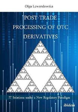 Post-Trade Processing of OTC Derivatives: IT Solutions under a New Regulatory Paradigm - Olga Lewandowska - Books - ibidem-Verlag, Jessica Haunschild u Chri - 9783838214443 - April 30, 2020