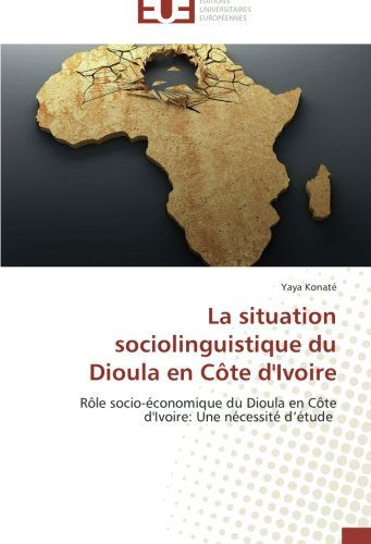 Cover for Yaya Konaté · La Situation Sociolinguistique Du Dioula en Côte D'ivoire: Rôle Socio-économique Du Dioula en Côte D'ivoire: Une Nécessité D'étude (Paperback Book) [French edition] (2018)
