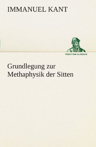 Cover for Immanuel Kant · Grundlegung Zur Methaphysik Der Sitten (Tredition Classics) (German Edition) (Paperback Book) [German edition] (2012)