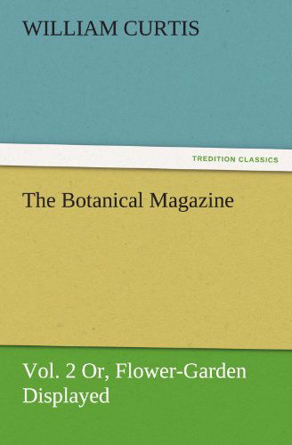 Cover for William Curtis · The Botanical Magazine, Vol. 2 or Flower-garden Displayed (Tredition Classics) (Paperback Book) (2011)