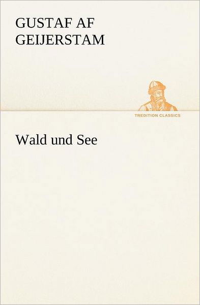 Wald Und See (Tredition Classics) (German Edition) - Gustaf af Geijerstam - Books - tredition - 9783847236443 - May 4, 2012