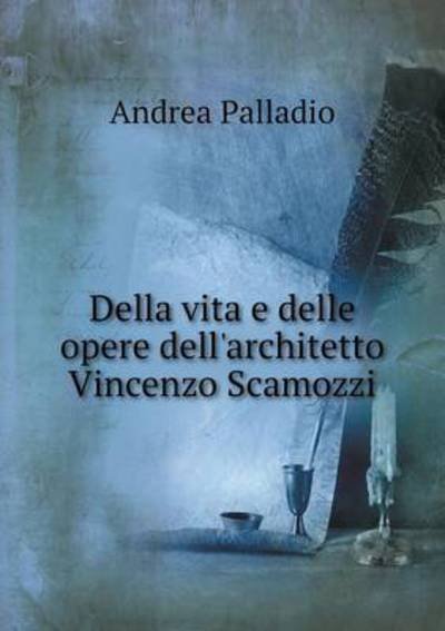Cover for Andrea Palladio · Della Vita E Delle Opere Dell'architetto Vincenzo Scamozzi (Paperback Book) (2015)