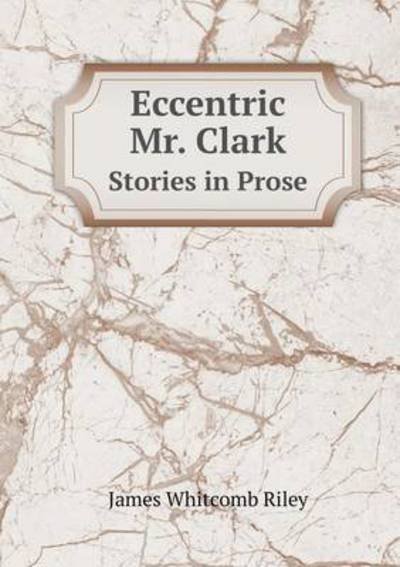 Cover for James Whitcomb Riley · Eccentric Mr. Clark Stories in Prose (Paperback Book) (2015)