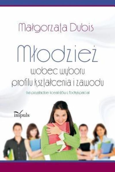 Cover for Malgorzata Dubis · Mlodzie? wobec wyboru profilu ksztalcenia i zawodu (Paperback Book) (2014)