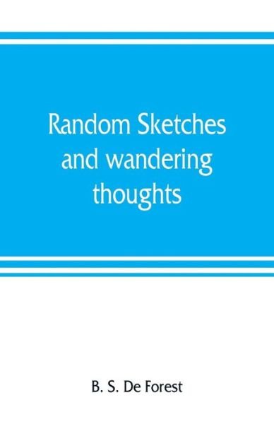 Random sketches and wandering thoughts, or, What I saw in camp, on the march, the bivouac, the battle field and hospital, while with the army in Virginia, North and South Caroline, during the late rebellion: with a historical sketch of the second Oswego r - B S de Forest - Bøger - Alpha Edition - 9789353807443 - 1. august 2019