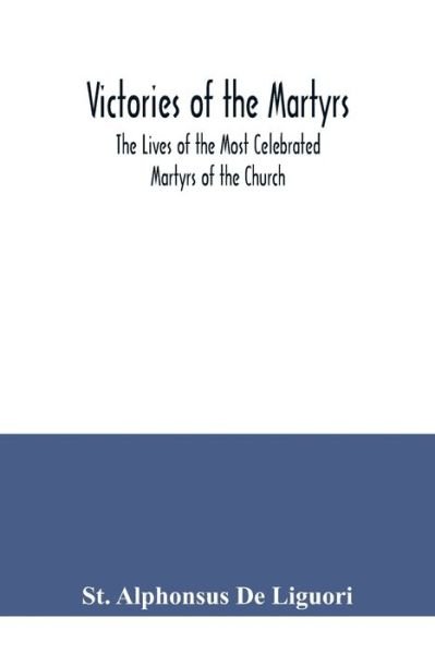 Victories of the Martyrs; The Lives of the Most Celebrated Martyrs of the Church - St Alphonsus De Liguori - Livres - Alpha Edition - 9789354040443 - 21 juillet 2020