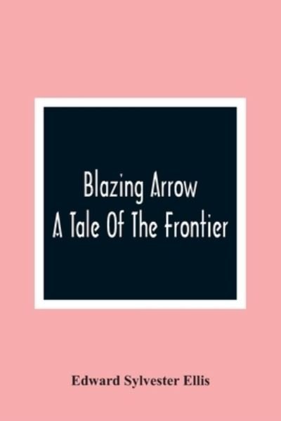 Blazing Arrow - Edward Sylvester Ellis - Kirjat - Alpha Edition - 9789354363443 - maanantai 11. tammikuuta 2021