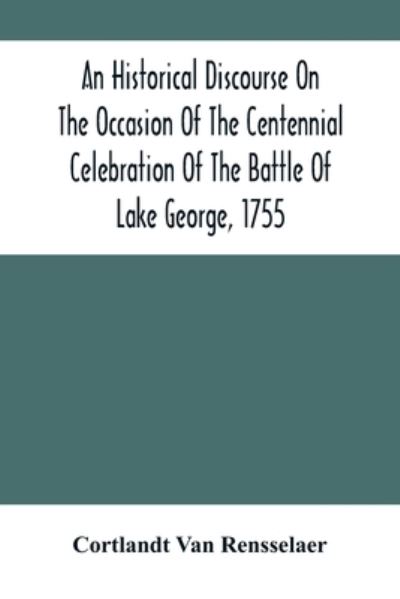 Cover for Cortlandt Van Rensselaer · An Historical Discourse On The Occasion Of The Centennial Celebration Of The Battle Of Lake George, 1755 (Paperback Book) (2021)