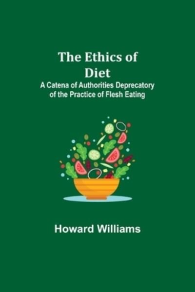 Cover for Howard Williams · The Ethics of Diet; A Catena of Authorities Deprecatory of the Practice of Flesh Eating (Paperback Book) (2021)